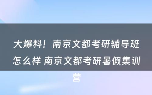 大爆料！南京文都考研辅导班怎么样 南京文都考研暑假集训营