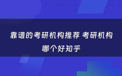 靠谱的考研机构推荐 考研机构哪个好知乎