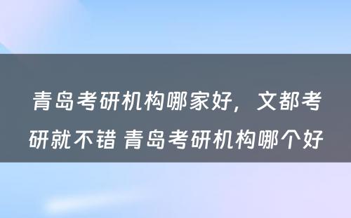 青岛考研机构哪家好，文都考研就不错 青岛考研机构哪个好