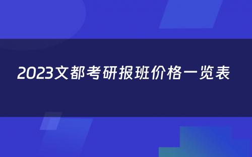 2023文都考研报班价格一览表 