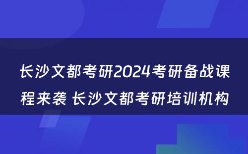 长沙文都考研2024考研备战课程来袭 长沙文都考研培训机构