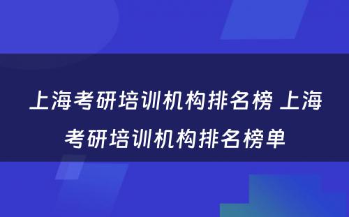 上海考研培训机构排名榜 上海考研培训机构排名榜单