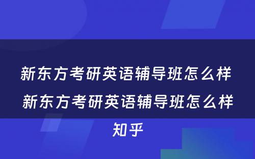 新东方考研英语辅导班怎么样 新东方考研英语辅导班怎么样知乎