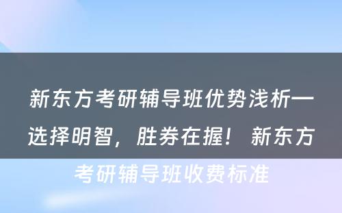 新东方考研辅导班优势浅析－选择明智，胜券在握！ 新东方考研辅导班收费标准