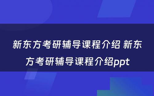 新东方考研辅导课程介绍 新东方考研辅导课程介绍ppt