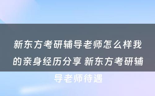 新东方考研辅导老师怎么样我的亲身经历分享 新东方考研辅导老师待遇