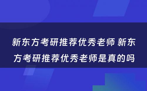 新东方考研推荐优秀老师 新东方考研推荐优秀老师是真的吗