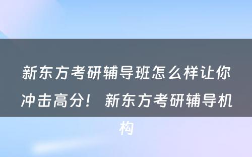 新东方考研辅导班怎么样让你冲击高分！ 新东方考研辅导机构