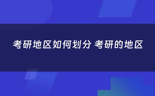 考研地区如何划分 考研的地区