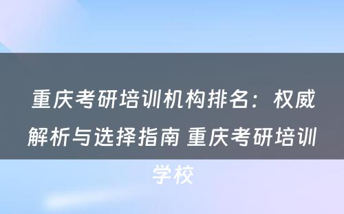 重庆考研培训机构排名：权威解析与选择指南 重庆考研培训学校