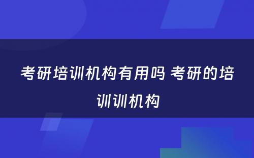 考研培训机构有用吗 考研的培训训机构