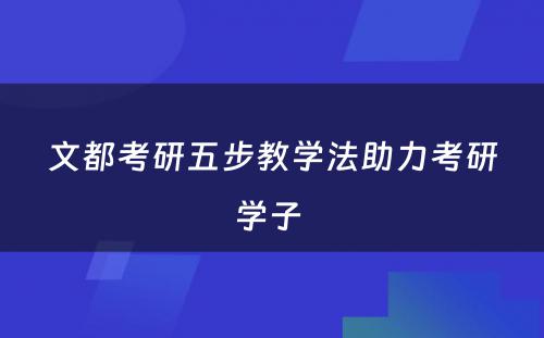 文都考研五步教学法助力考研学子 