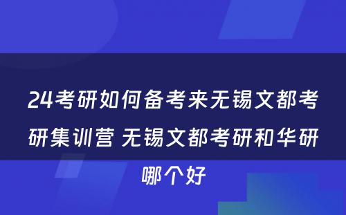 24考研如何备考来无锡文都考研集训营 无锡文都考研和华研哪个好