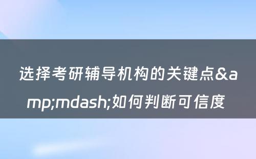 选择考研辅导机构的关键点&mdash;如何判断可信度 