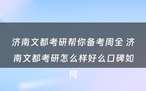 济南文都考研帮你备考周全 济南文都考研怎么样好么口碑如何