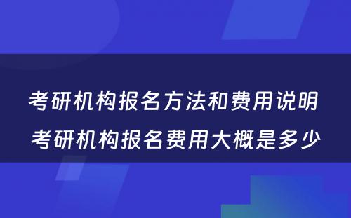 考研机构报名方法和费用说明 考研机构报名费用大概是多少