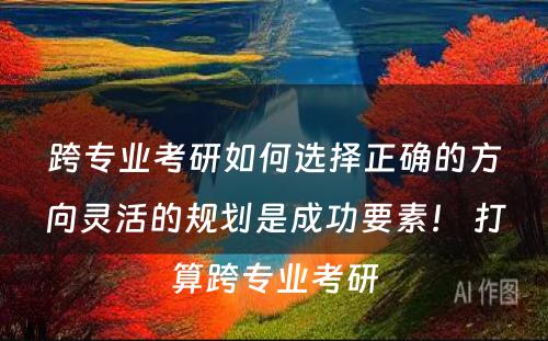 跨专业考研如何选择正确的方向灵活的规划是成功要素！ 打算跨专业考研