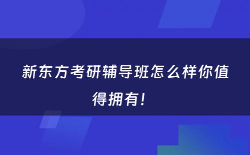 新东方考研辅导班怎么样你值得拥有！ 