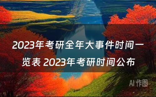 2023年考研全年大事件时间一览表 2023年考研时间公布