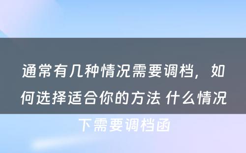 通常有几种情况需要调档，如何选择适合你的方法 什么情况下需要调档函