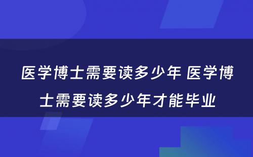 医学博士需要读多少年 医学博士需要读多少年才能毕业