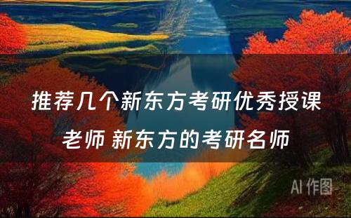 推荐几个新东方考研优秀授课老师 新东方的考研名师