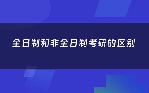 全日制和非全日制考研的区别 