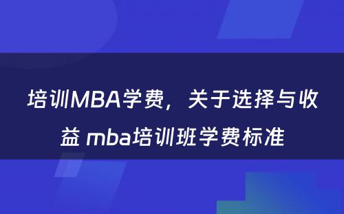 培训MBA学费，关于选择与收益 mba培训班学费标准