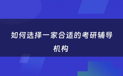 如何选择一家合适的考研辅导机构 