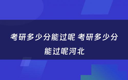 考研多少分能过呢 考研多少分能过呢河北