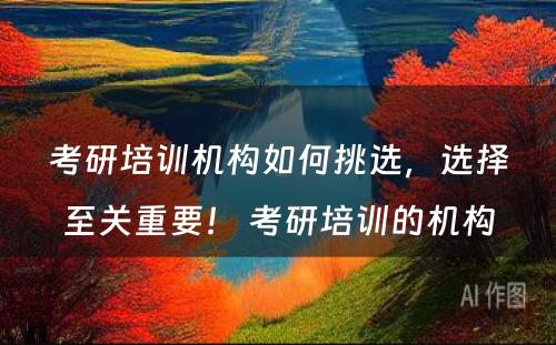 考研培训机构如何挑选，选择至关重要！ 考研培训的机构