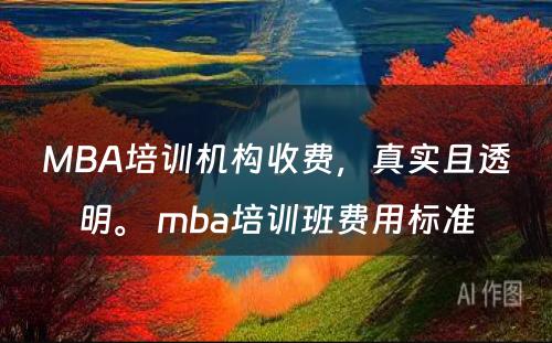 MBA培训机构收费，真实且透明。 mba培训班费用标准