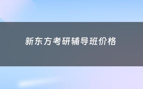 新东方考研辅导班价格 