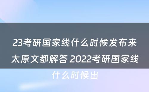 23考研国家线什么时候发布来太原文都解答 2022考研国家线什么时候出