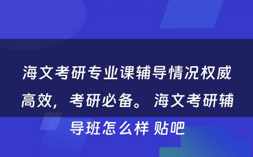 海文考研专业课辅导情况权威高效，考研必备。 海文考研辅导班怎么样 贴吧