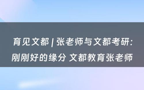 育见文都 | 张老师与文都考研：刚刚好的缘分 文都教育张老师