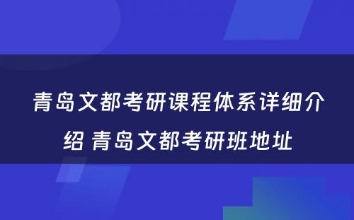 青岛文都考研课程体系详细介绍 青岛文都考研班地址