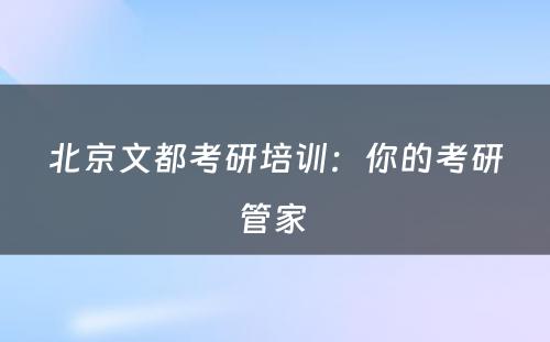 北京文都考研培训：你的考研管家 