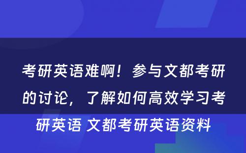 考研英语难啊！参与文都考研的讨论，了解如何高效学习考研英语 文都考研英语资料