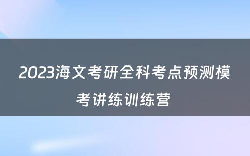 2023海文考研全科考点预测模考讲练训练营 