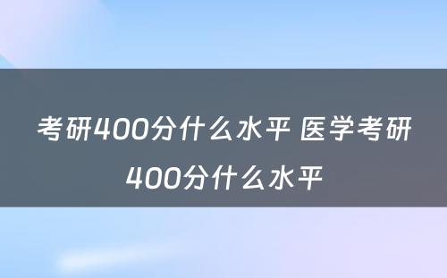 考研400分什么水平 医学考研400分什么水平