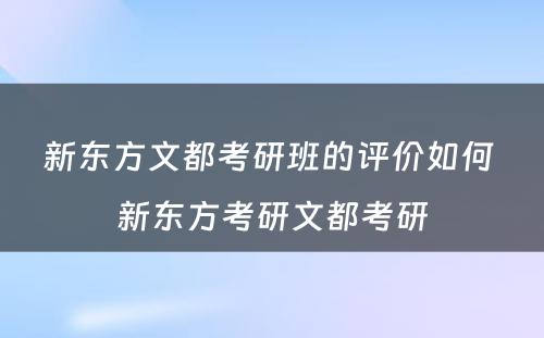 新东方文都考研班的评价如何 新东方考研文都考研