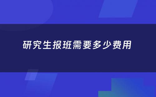 研究生报班需要多少费用 