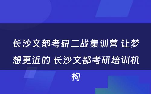 长沙文都考研二战集训营 让梦想更近的 长沙文都考研培训机构