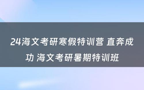 24海文考研寒假特训营 直奔成功 海文考研暑期特训班