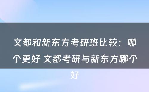 文都和新东方考研班比较：哪个更好 文都考研与新东方哪个好