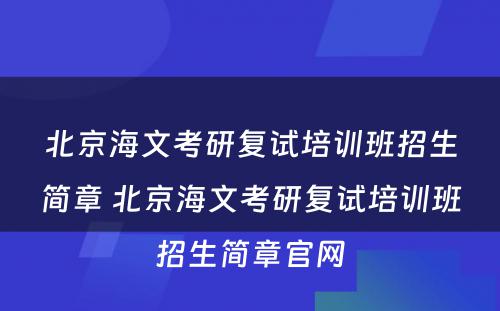 北京海文考研复试培训班招生简章 北京海文考研复试培训班招生简章官网