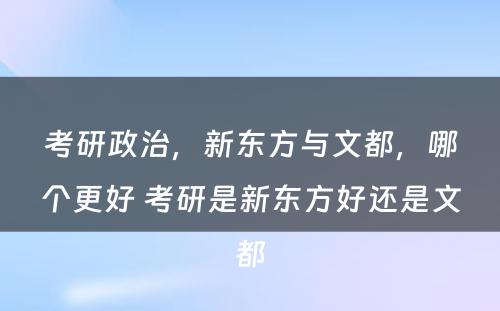 考研政治，新东方与文都，哪个更好 考研是新东方好还是文都