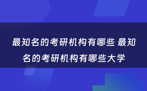 最知名的考研机构有哪些 最知名的考研机构有哪些大学