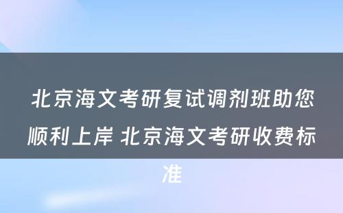 北京海文考研复试调剂班助您顺利上岸 北京海文考研收费标准